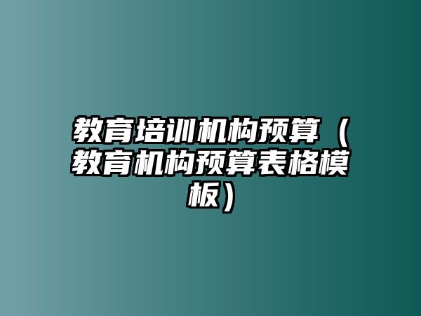 教育培訓(xùn)機(jī)構(gòu)預(yù)算（教育機(jī)構(gòu)預(yù)算表格模板）