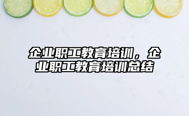 企業(yè)職工教育培訓(xùn)，企業(yè)職工教育培訓(xùn)總結(jié)