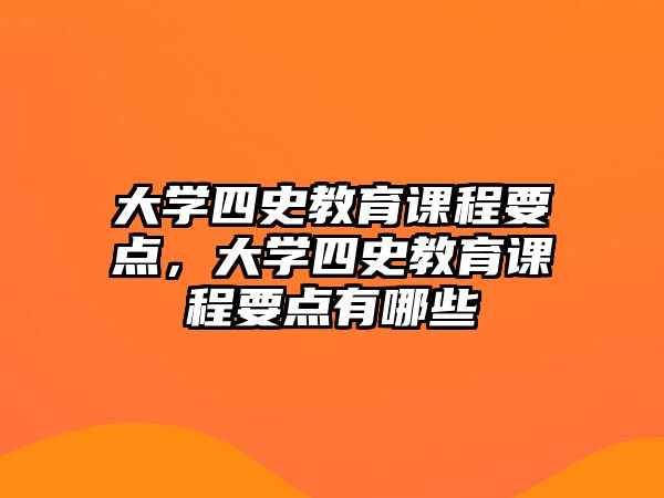 大學四史教育課程要點，大學四史教育課程要點有哪些