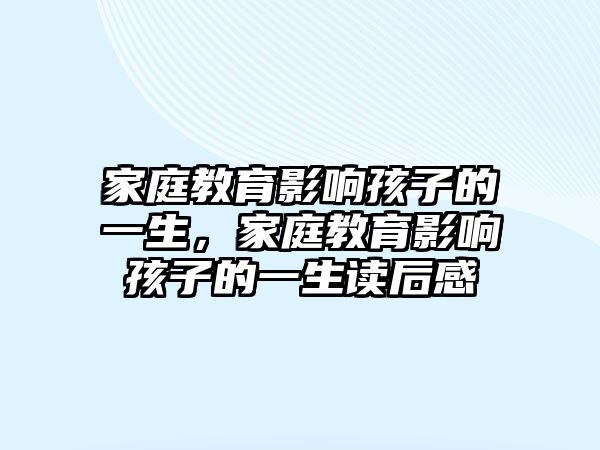 家庭教育影響孩子的一生，家庭教育影響孩子的一生讀后感