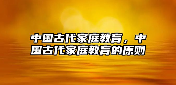 中國古代家庭教育，中國古代家庭教育的原則