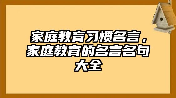 家庭教育習(xí)慣名言，家庭教育的名言名句大全