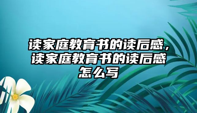 讀家庭教育書的讀后感，讀家庭教育書的讀后感怎么寫