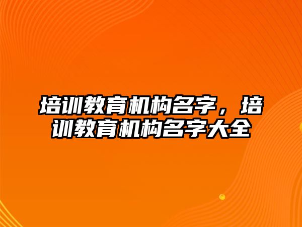 培訓教育機構(gòu)名字，培訓教育機構(gòu)名字大全