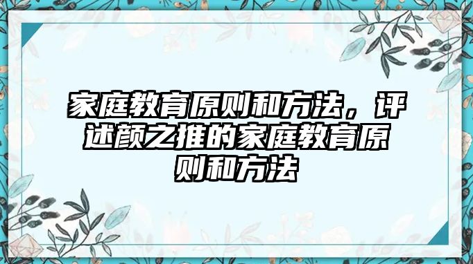 家庭教育原則和方法，評(píng)述顏之推的家庭教育原則和方法