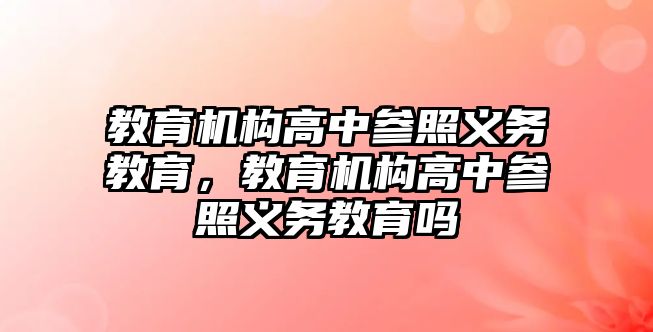 教育機構(gòu)高中參照義務(wù)教育，教育機構(gòu)高中參照義務(wù)教育嗎