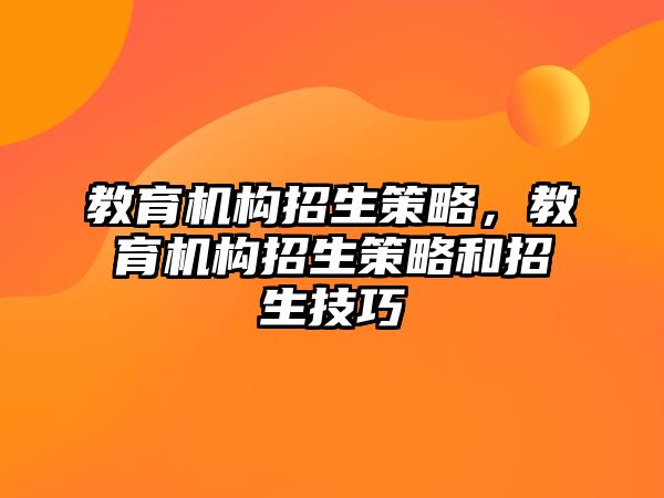 教育機構(gòu)招生策略，教育機構(gòu)招生策略和招生技巧