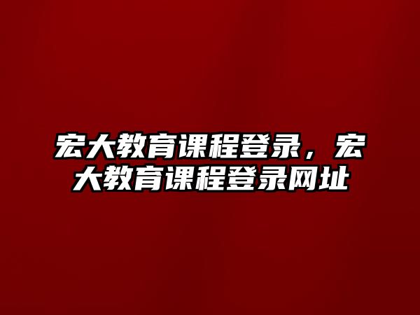 宏大教育課程登錄，宏大教育課程登錄網(wǎng)址