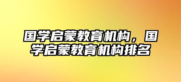 國學啟蒙教育機構，國學啟蒙教育機構排名