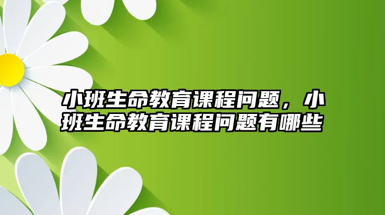 小班生命教育課程問題，小班生命教育課程問題有哪些