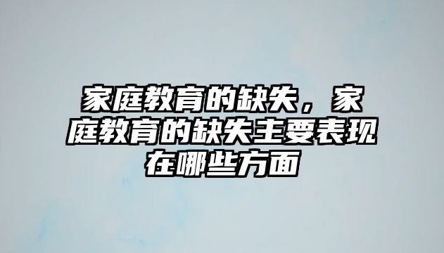 家庭教育的缺失，家庭教育的缺失主要表現(xiàn)在哪些方面