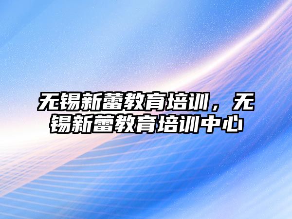 無錫新蕾教育培訓(xùn)，無錫新蕾教育培訓(xùn)中心