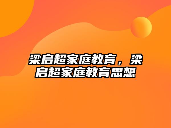 梁啟超家庭教育，梁啟超家庭教育思想