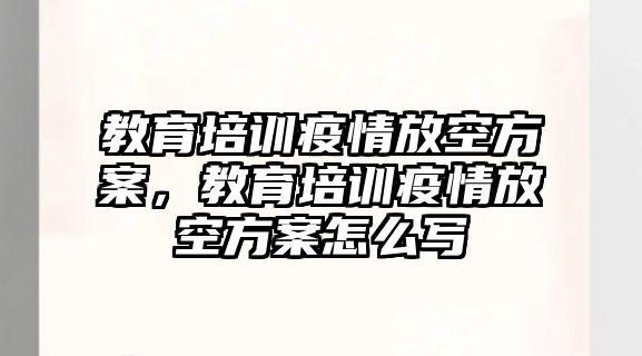 教育培訓(xùn)疫情放空方案，教育培訓(xùn)疫情放空方案怎么寫(xiě)