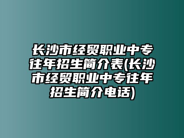 長沙市經(jīng)貿(mào)職業(yè)中專往年招生簡介表(長沙市經(jīng)貿(mào)職業(yè)中專往年招生簡介電話)