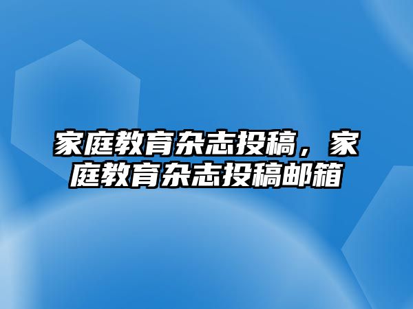 家庭教育雜志投稿，家庭教育雜志投稿郵箱