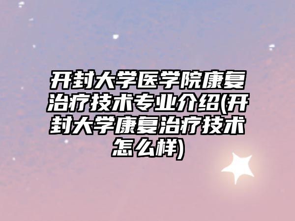 開封大學(xué)醫(yī)學(xué)院康復(fù)治療技術(shù)專業(yè)介紹(開封大學(xué)康復(fù)治療技術(shù)怎么樣)