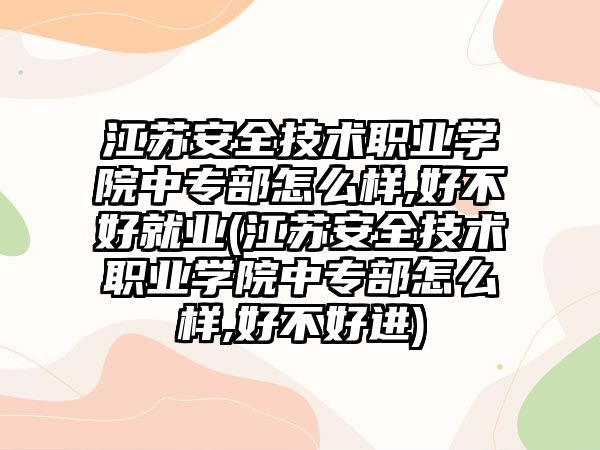 江蘇安全技術(shù)職業(yè)學(xué)院中專部怎么樣,好不好就業(yè)(江蘇安全技術(shù)職業(yè)學(xué)院中專部怎么樣,好不好進(jìn))