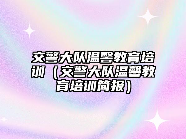 交警大隊溫馨教育培訓(xùn)（交警大隊溫馨教育培訓(xùn)簡報）