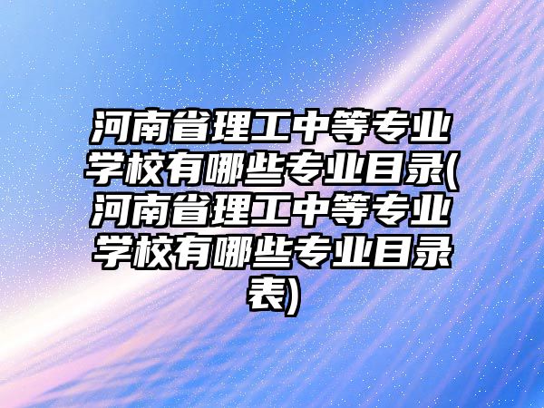 河南省理工中等專業(yè)學校有哪些專業(yè)目錄(河南省理工中等專業(yè)學校有哪些專業(yè)目錄表)