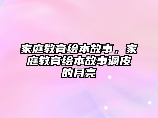 家庭教育繪本故事，家庭教育繪本故事調(diào)皮的月亮