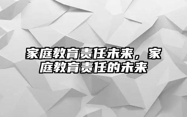 家庭教育責任未來，家庭教育責任的未來