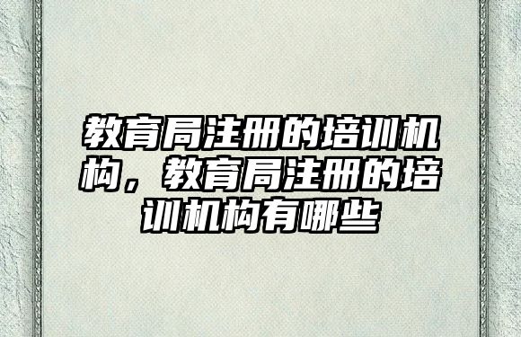 教育局注冊的培訓機構(gòu)，教育局注冊的培訓機構(gòu)有哪些