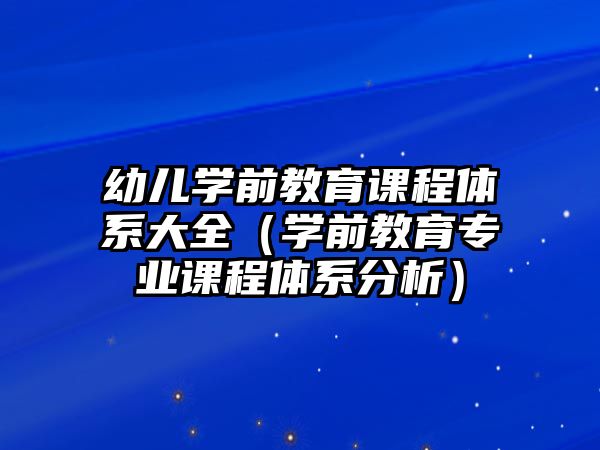 幼兒學(xué)前教育課程體系大全（學(xué)前教育專業(yè)課程體系分析）