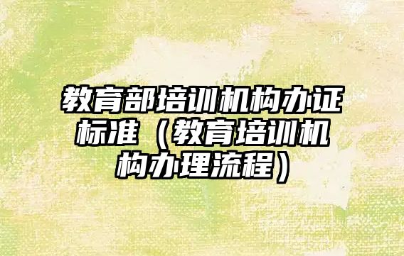 教育部培訓機構辦證標準（教育培訓機構辦理流程）