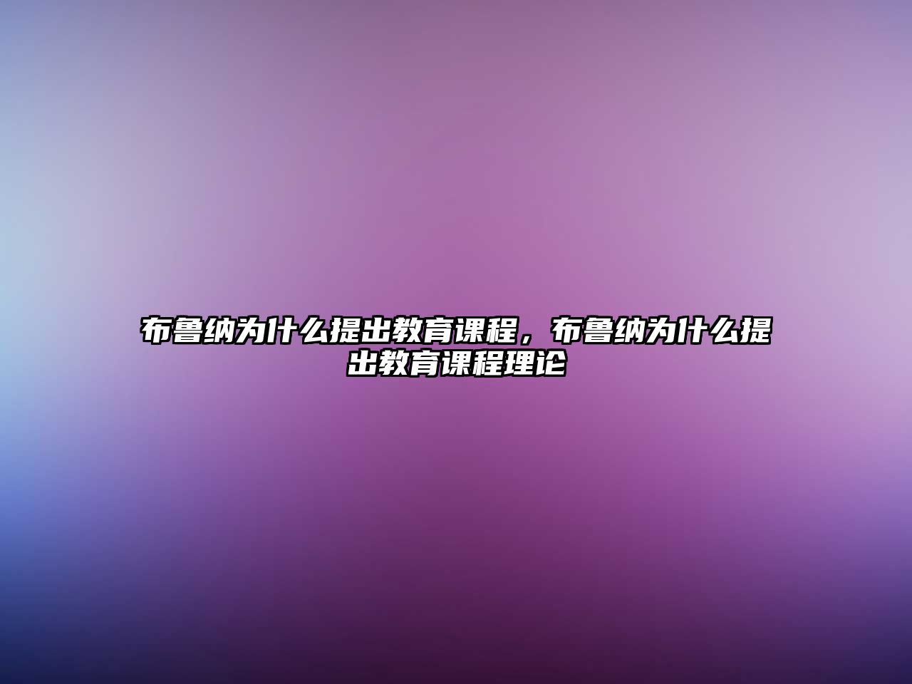 布魯納為什么提出教育課程，布魯納為什么提出教育課程理論