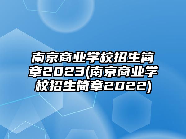 南京商業(yè)學(xué)校招生簡章2023(南京商業(yè)學(xué)校招生簡章2022)