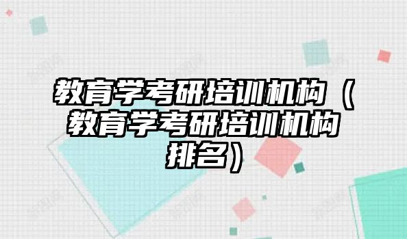 教育學考研培訓機構（教育學考研培訓機構排名）