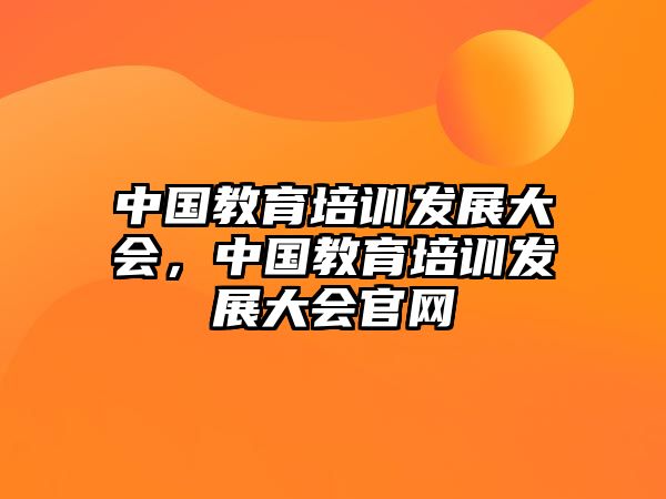 中國教育培訓發(fā)展大會，中國教育培訓發(fā)展大會官網(wǎng)