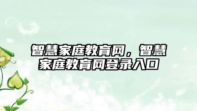 智慧家庭教育網(wǎng)，智慧家庭教育網(wǎng)登錄入口