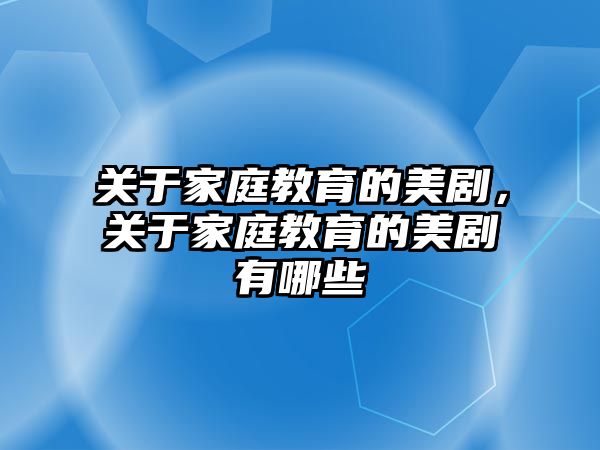 關(guān)于家庭教育的美劇，關(guān)于家庭教育的美劇有哪些