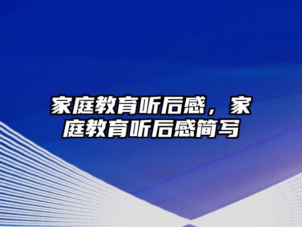 家庭教育聽后感，家庭教育聽后感簡(jiǎn)寫