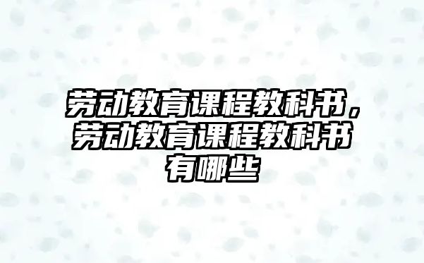 勞動教育課程教科書，勞動教育課程教科書有哪些