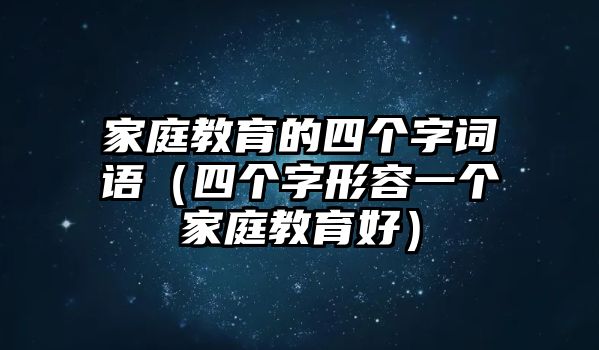 家庭教育的四個(gè)字詞語（四個(gè)字形容一個(gè)家庭教育好）