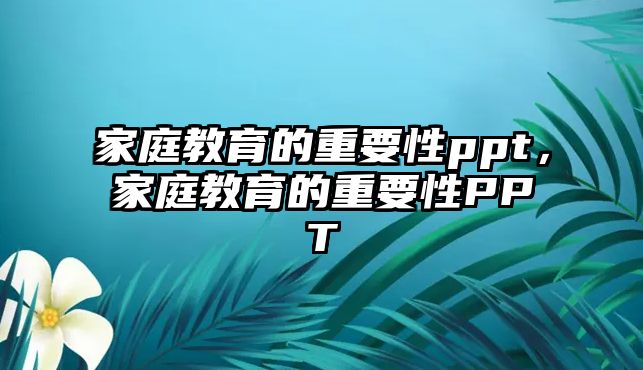 家庭教育的重要性ppt，家庭教育的重要性PPT