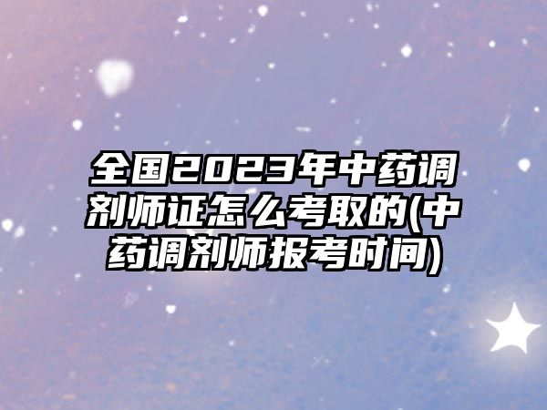 全國2023年中藥調劑師證怎么考取的(中藥調劑師報考時間)