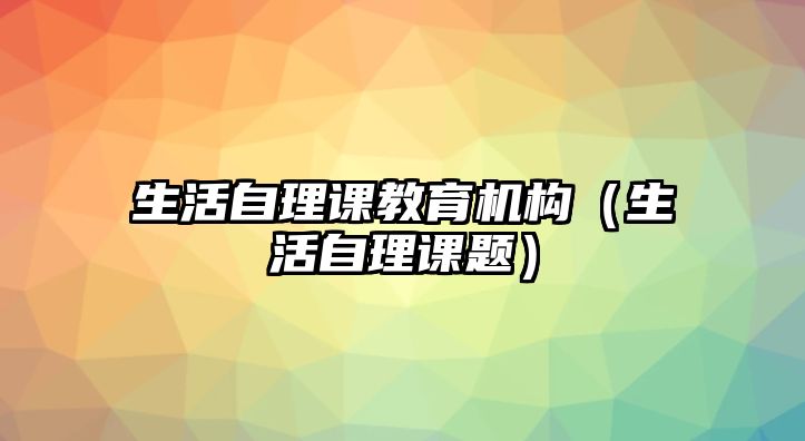 生活自理課教育機(jī)構(gòu)（生活自理課題）