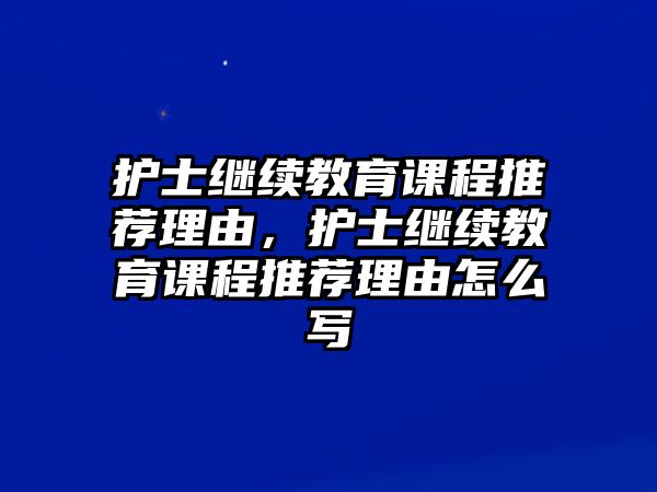 護(hù)士繼續(xù)教育課程推薦理由，護(hù)士繼續(xù)教育課程推薦理由怎么寫