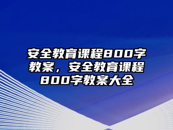 安全教育課程800字教案，安全教育課程800字教案大全