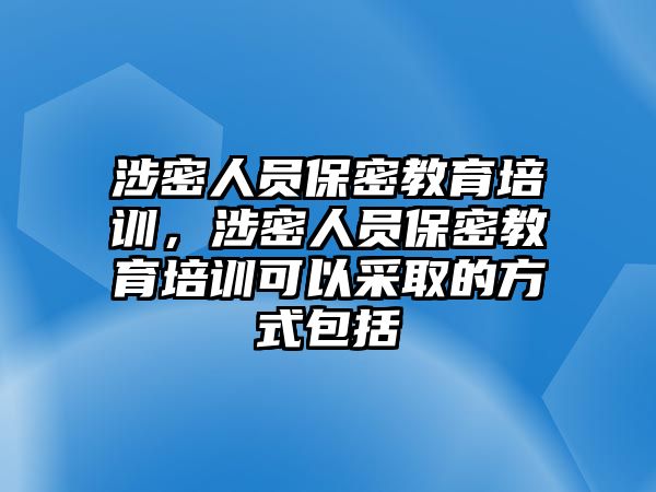 涉密人員保密教育培訓(xùn)，涉密人員保密教育培訓(xùn)可以采取的方式包括