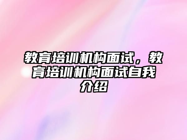 教育培訓(xùn)機構(gòu)面試，教育培訓(xùn)機構(gòu)面試自我介紹