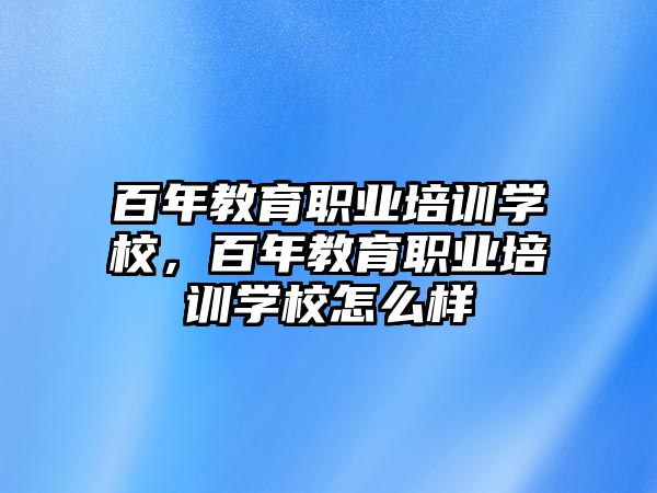 百年教育職業(yè)培訓(xùn)學(xué)校，百年教育職業(yè)培訓(xùn)學(xué)校怎么樣