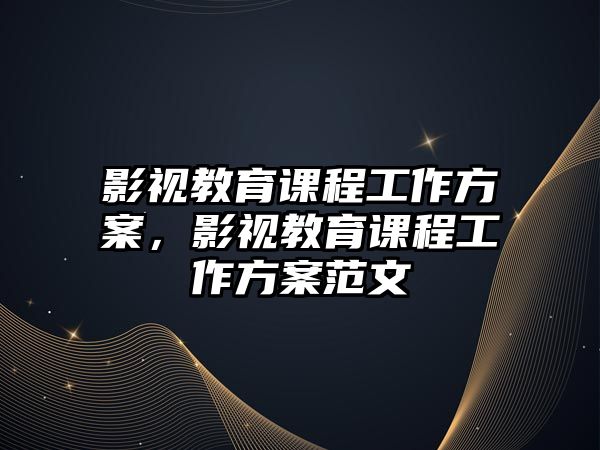 影視教育課程工作方案，影視教育課程工作方案范文