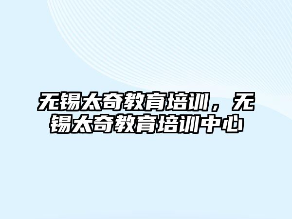 無錫太奇教育培訓(xùn)，無錫太奇教育培訓(xùn)中心