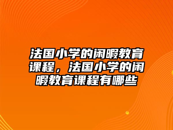 法國小學的閑暇教育課程，法國小學的閑暇教育課程有哪些