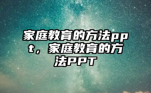 家庭教育的方法ppt，家庭教育的方法PPT